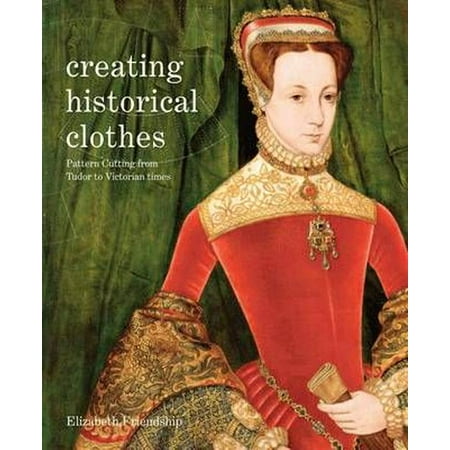 Creating Historical Clothes: Pattern Cutting from Tudor to Victorian Times (Paperback)