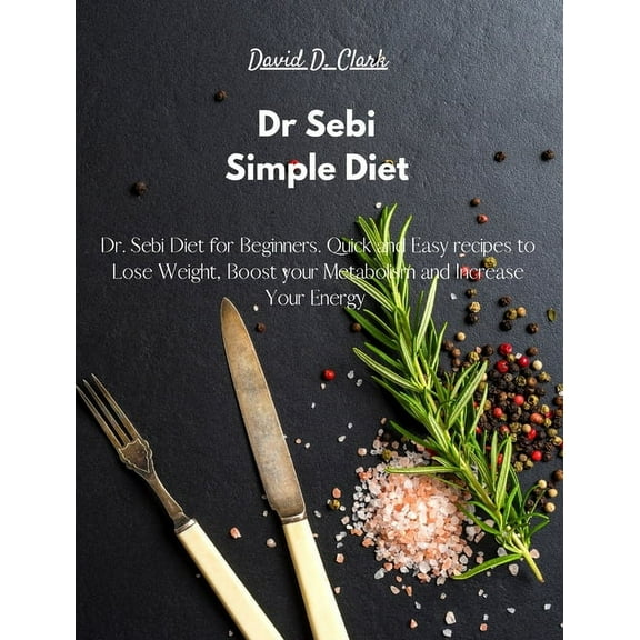Dr Sebi - Simple Diet: Dr. Sebi Diet for Beginners. Quick and Easy recipes to Lose Weight, Boost your Metabolism and Increase Your Energy (Hardcover)