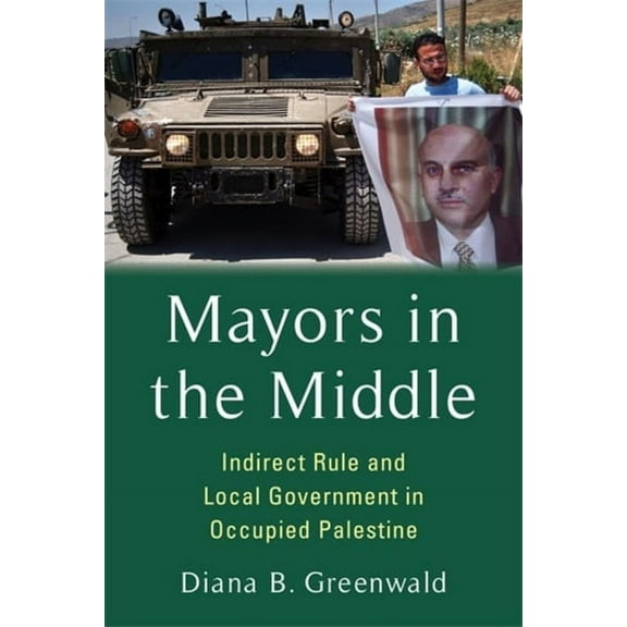 Columbia Studies in Middle East Politics Mayors in the Middle: Indirect Rule and Local Government in Occupied Palestine, (Paperback)