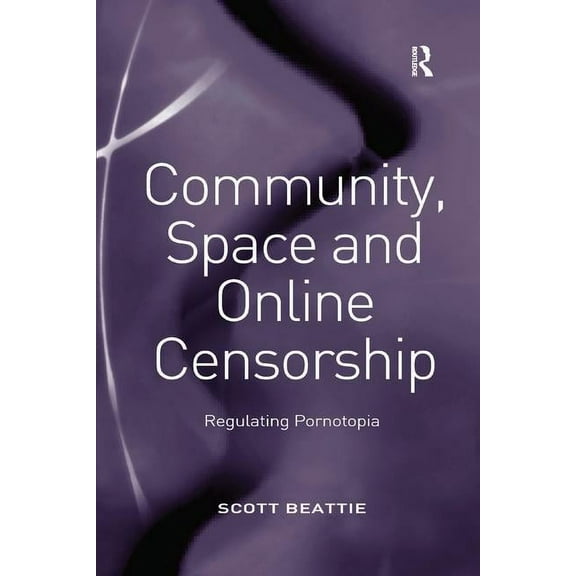 Community, Space and Online Censorship: Regulating Pornotopia, (Paperback)