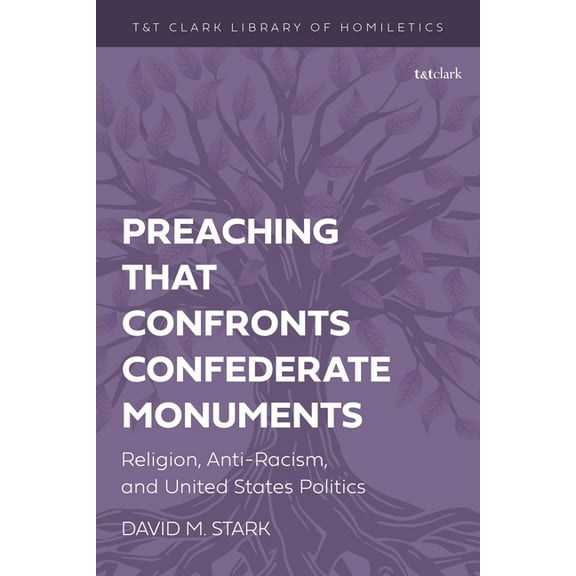 T&t Clark Library of Homiletics Preaching That Confronts Confederate Monuments: Religion, Anti-Racism, and United States Politics, (Hardcover)