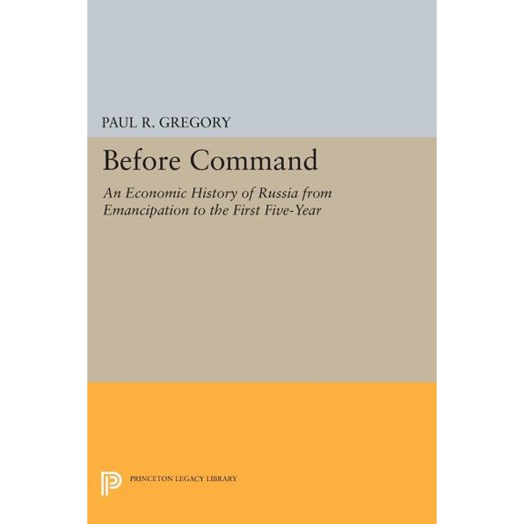 Princeton Legacy Library Before Command: An Economic History of Russia from Emancipation to the First Five-Year, Book 216, (Paperback)