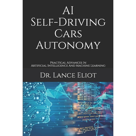 AI Self-Driving Cars Autonomy : Practical Advances In Artificial Intelligence And Machine Learning (Paperback)