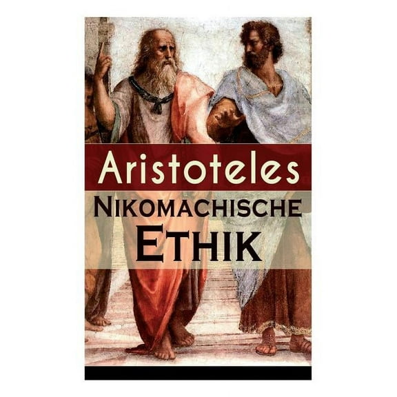 Nikomachische Ethik: Das Wesen des hÃ¶chsten Gutes: Wie man ein guter Mensch wird und wie man ein glÃ¼ckliches Leben fÃ¼hrt, (Paperback)