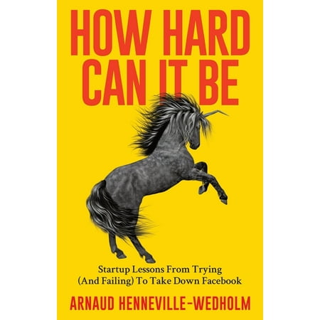 How Hard Can It Be : Startup Lessons From Trying (And Failing) To Take Down Facebook (Paperback)