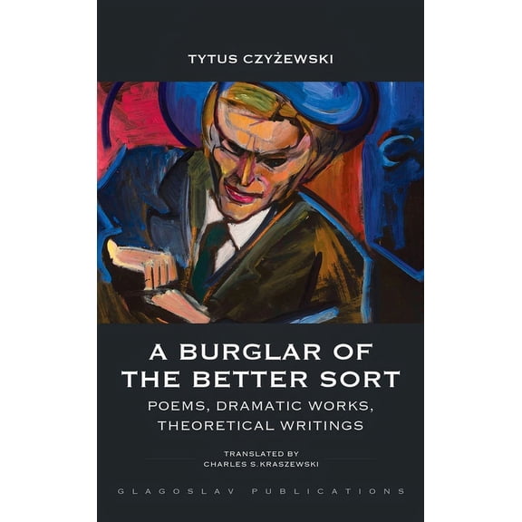 A Burglar of the Better Sort: Poems, Dramatic Works, Theoretical Writings, (Hardcover)