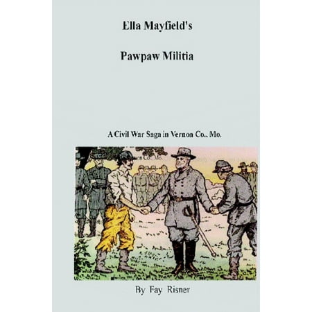 Ella Mayfield's Pawpaw Militia-A Civil War Saga in Vernon County, Mo. -