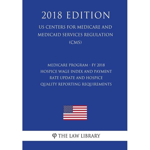 Medicare Program - Fy 2018 Hospice Wage Index and Payment Rate Update and Hospice Quality Reporting Requirements (Us Centers for Medicare and Medicaid