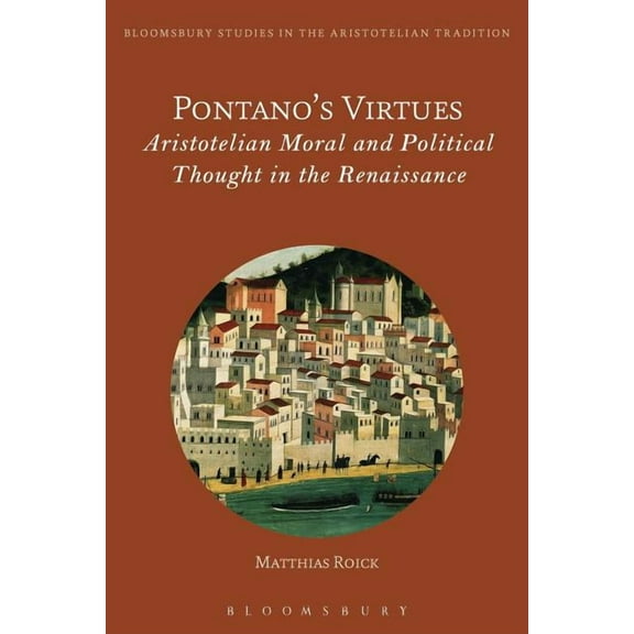 Bloomsbury Studies in the Aristotelian T Pontano's Virtues: Aristotelian Moral and Political Thought in the Renaissance, (Paperback)