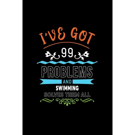 I've Got 99 Problems and Swimming Solves Them All : A 6 X 9 Inch Matte Softcover Paperback Notebook Journal with 120 Blank Lined Pages