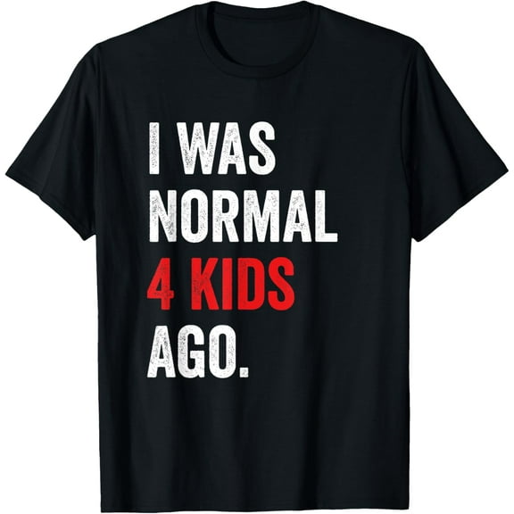 I Was Normal 4 Kids Ago Father's day Mother's day T-Shirt