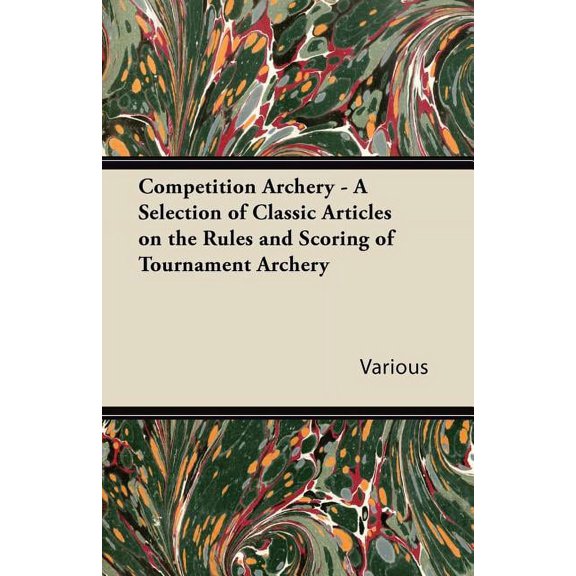 Competition Archery - A Selection of Classic Articles on the Rules and Scoring of Tournament Archery (Paperback)