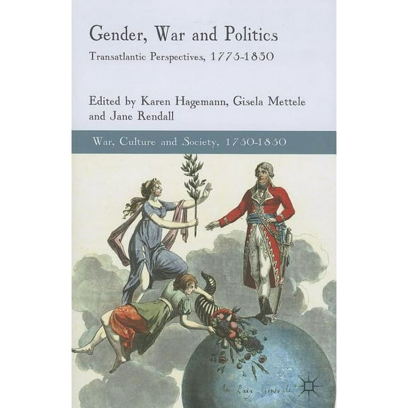 War, Culture and Society, 1750-1850 Gender, War and Politics: Transatlantic Perspectives, 1775-1830, (Paperback)