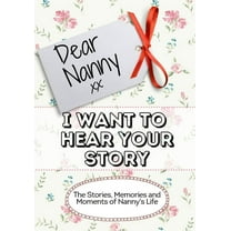 Dear Nanny, I Want To Hear Your Story: The Stories, Memories and Moments of Nanny's Life, (Paperback)