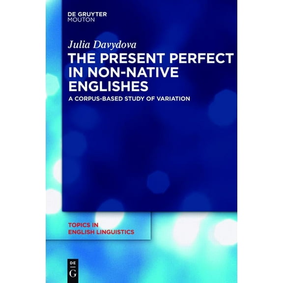 Topics in English Linguistics The Present Perfect in Non-Native Englishes: A Corpus-Based Study of Variation, Book 77, (Hardcover)