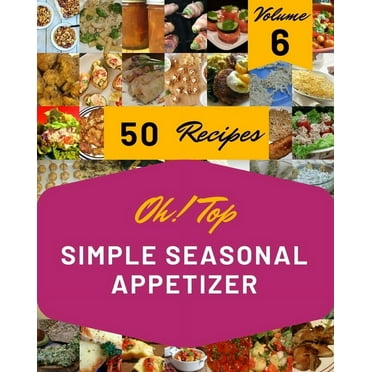 Oh! Top 50 Simple Seasonal Appetizer Recipes Volume 6 : Save Your Cooking Moments with Simple Seasonal Appetizer Cookbook! (Paperback)