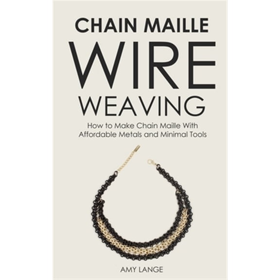 Pre-Owned Chain Maille Wire Weaving: How to Make Chain Maille With Affordable Metals and Minimal Tools