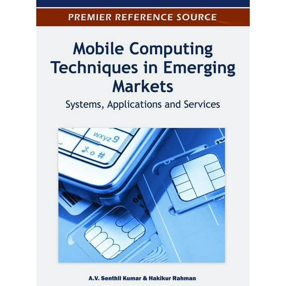 Premier Reference Source: Mobile Computing Techniques in Emerging Markets: Systems, Applications and Services (Hardcover)