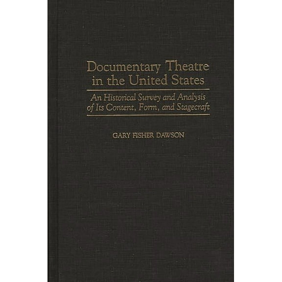 Contributions in Drama and Theatre Studi Documentary Theatre in the United States: An Historical Survey and Analysis of Its Content, Form, and Stagecraft, (Hardcover)