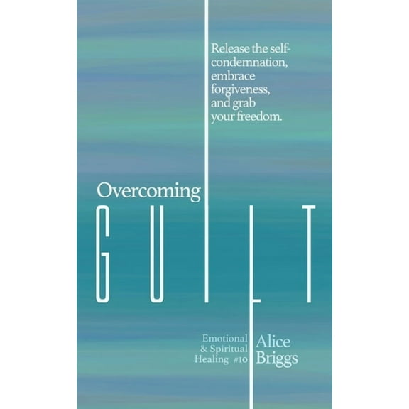 Emotional and Spiritual Healing Overcoming Guilt: Release the self-condemnation and shame, embrace forgiveness, and grab your freedom., Book 10, (Paperback)