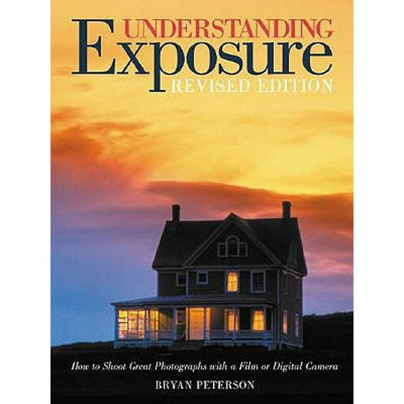 Understanding Exposure : How to Shoot Great Photographs with a Film or Digital Camera