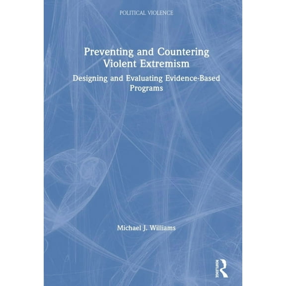 Political Violence Preventing and Countering Violent Extremism: Designing and Evaluating Evidence-Based Programs, (Hardcover)