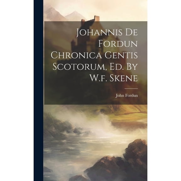 Johannis De Fordun Chronica Gentis Scotorum, Ed. By W.f. Skene