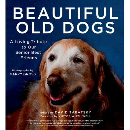 Beautiful Old Dogs : A Loving Tribute to Our Senior Best (Best In Home Senior Care)