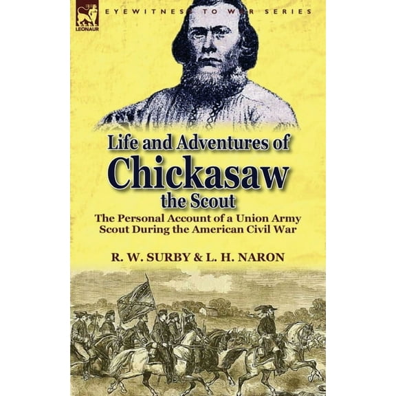 Life and Adventures of Chickasaw, the Scout: The Personal Account of a Union Army Scout During the American Civil War, (Paperback)