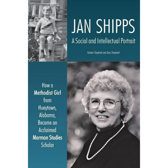 Jan Shipps: A Social and Intellectual Portrait: How a Methodist Girl from Hueytown, Alabama, Became an Acclaimed Mormon Studies Scholar (Paperback)