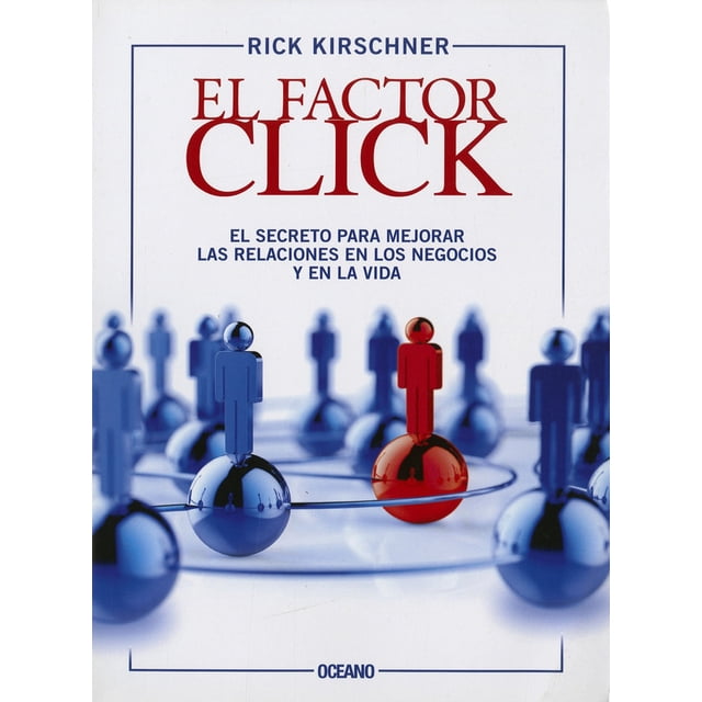 EL FACTOR CLICK. EL SECRETO PARA MEJORAR LAS RELACIONES EN LOS NEGOCIOS Y EN LA VIDA Oceano RICK KIRSCHNER