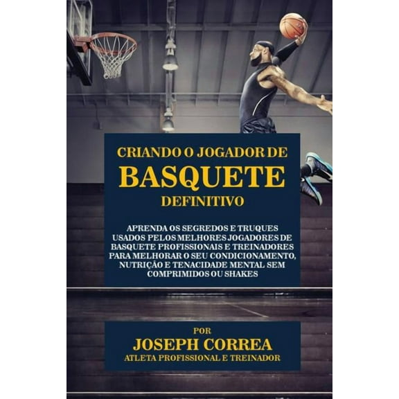 Criando o Jogador de Basquete Definitivo: Aprenda os Segredos e Truques Usados pelos Melhores Jogadores de Basquete Prof, (Paperback)