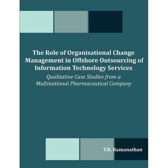 The Role of Organisational Change Management in Offshore Outsourcing of Information Technology Services: Qualitative Cas, (Paperback)