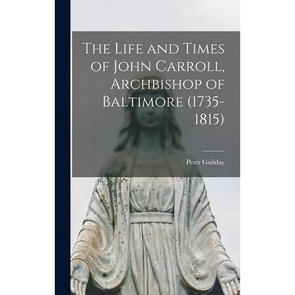 The Life and Times of John Carroll, Archbishop of Baltimore (1735-1815) (Hardcover)
