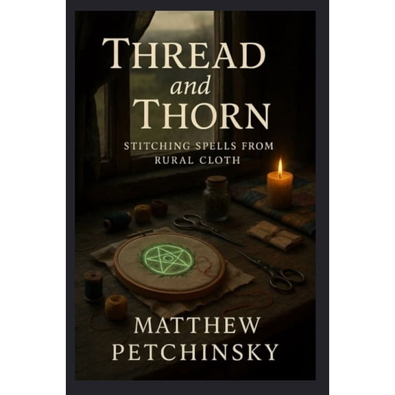 Apophis Magick Series: Hexas Thread and Thorn: Stitching Spells from Rural Cloth, (Paperback)