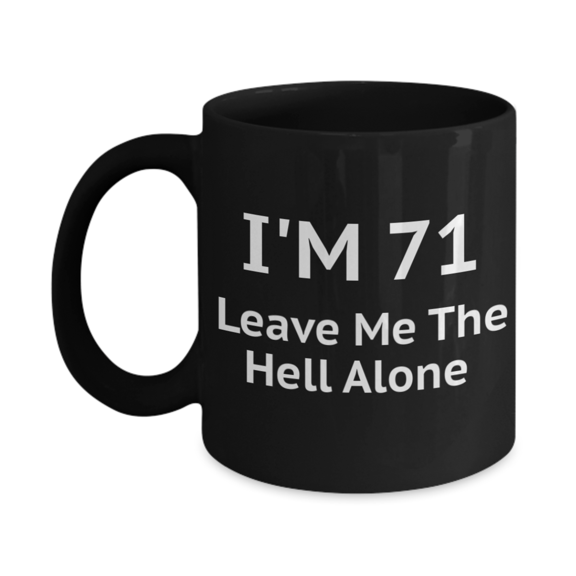 71st Birthday Coffee Mug, I Am 71 Leave Me The Hell Alone- Black Porcelain Coffee Mug 11 oz