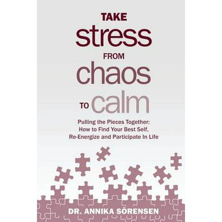 Take Stress from Chaos to Calm : Pulling the Pieces Together: How to Find Your Best Self, Re-Energize and Participate in