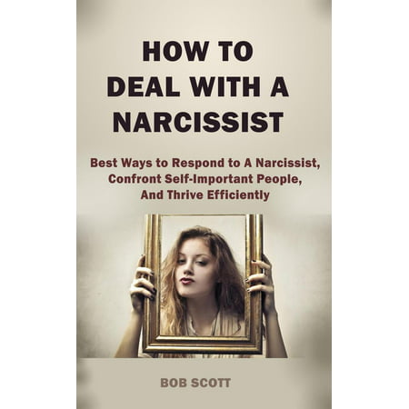 How to Deal with A Narcissist: Best Ways to Respond to A Narcissist, Confront Self-Important People, And Thrive Efficiently - (Best School Supply Deals)