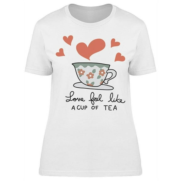 Love Feel Like A Cup Of Tea T-Shirt Women -Image by Shutterstock, Female Small
