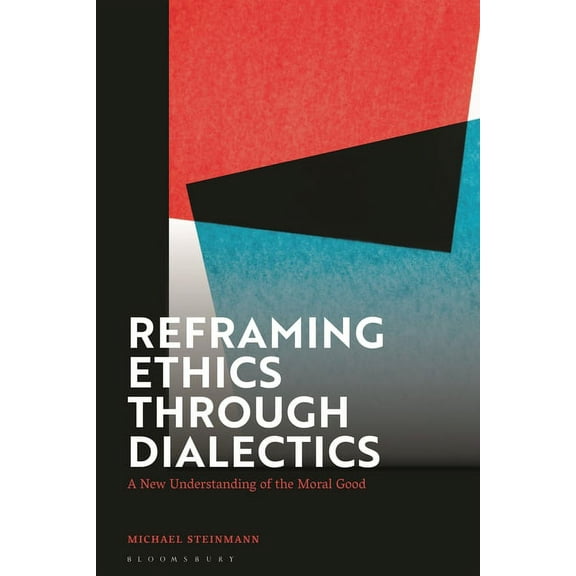 Reframing Ethics Through Dialectics: A New Understanding of the Moral Good, (Paperback)