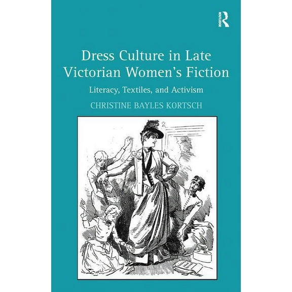 Dress Culture in Late Victorian Women's Fiction: Literacy, Textiles, and Activism, (Paperback)