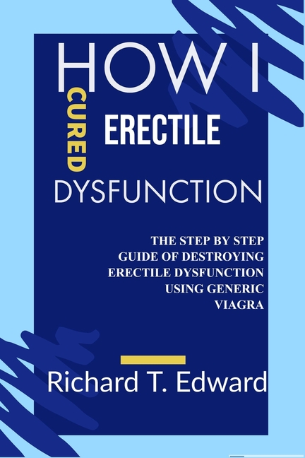 How I cured Erectile Dysfunction : The Step by Step Guide of Destroying  Erectile Dysfunction Using Generic Viagra (Paperback)