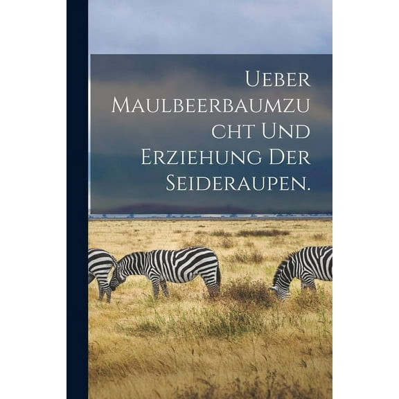 Ueber Maulbeerbaumzucht und Erziehung der Seideraupen. (Paperback)