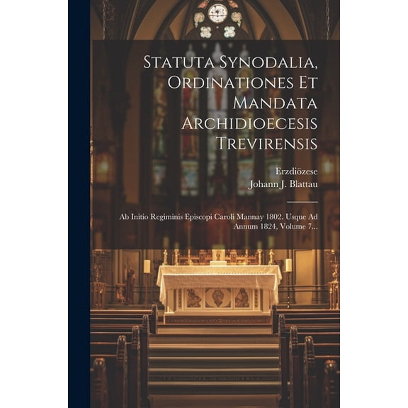 Statuta Synodalia, Ordinationes Et Mandata Archidioecesis Trevirensis: Ab Initio Regiminis Episcopi Caroli Mannay 1802. Usque Ad Annum 1824, Volume 7... (Paperback)