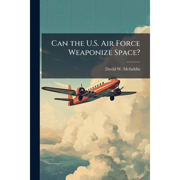 Can the U.S. Air Force Weaponize Space?, (Paperback)