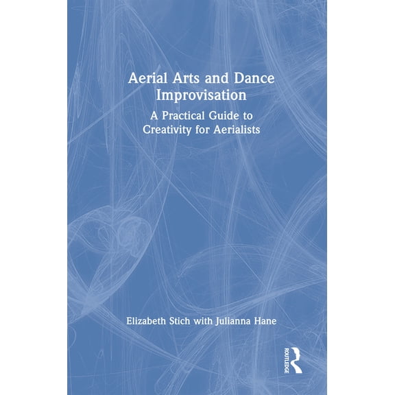 Aerial Arts and Dance Improvisation: A Practical Guide to Creativity for Aerialists, (Hardcover)