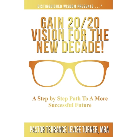 Distinguished Wisdom Presents . . . Gain 20/20 Vision For The New Decade!: A Step By Step Path To A More Successful Future, (Paperback)