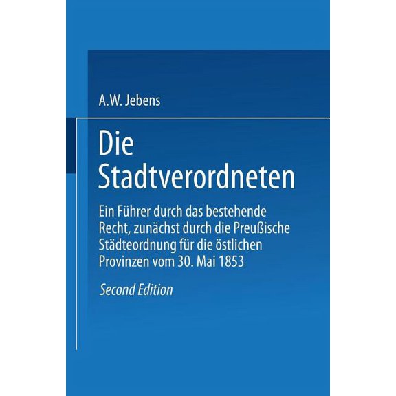 Die Stadtverordneten: Ein Führer Durch Das Bestehende Recht, Zunächst Durch Die Preußische Städteordnung Für Die Östlich, (Paperback)