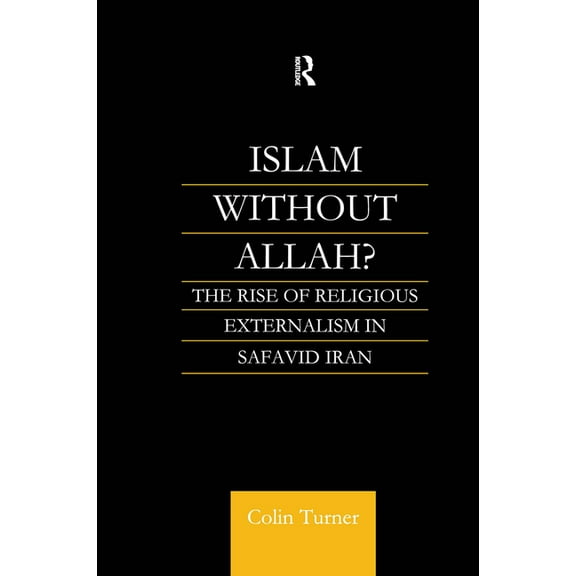Islam Without Allah?: The Rise of Religious Externalism in Safavid Iran, (Hardcover)