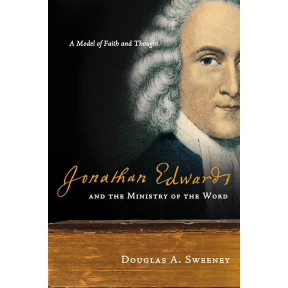 Jonathan Edwards and the Ministry of the Word: A Model of Faith and Thought, (Paperback)